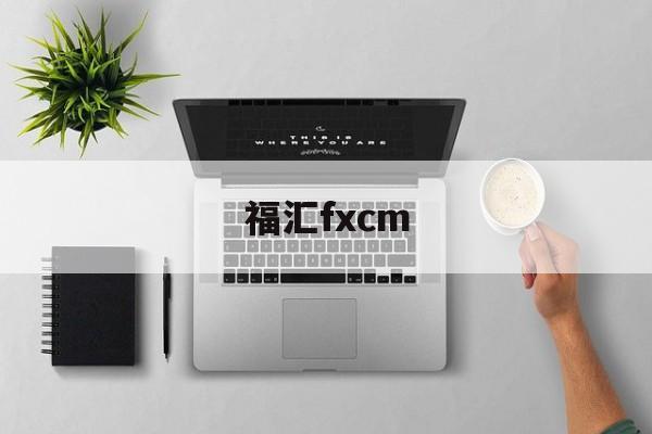 福汇fxcm(福汇fxcm官方网站)