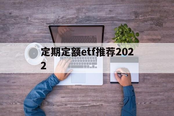 定期定额etf推荐2022(定期定额的基金投资方式,怎么操作)