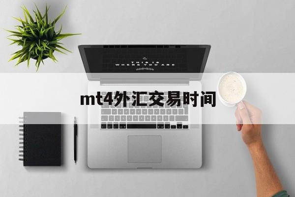 mt4外汇交易时间(mt4外汇交易正规吗)